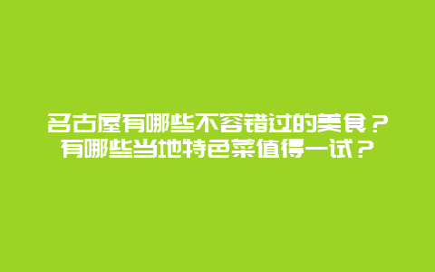 名古屋有哪些不容错过的美食？有哪些当地特色菜值得一试？