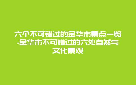 六个不可错过的金华市景点一览-金华市不可错过的六处自然与文化景观