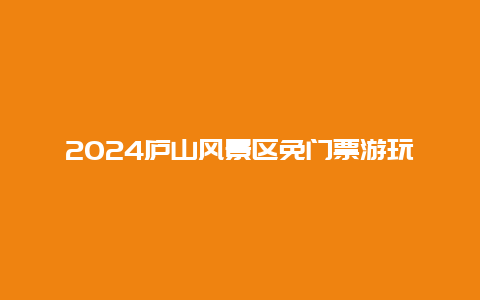 2024庐山风景区免门票游玩