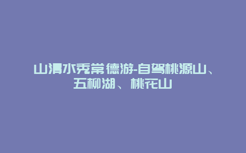 山清水秀常德游-自驾桃源山、五柳湖、桃花山