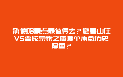 承德啥景点最值得去？避暑山庄VS普陀宗乘之庙哪个承载历史厚重？