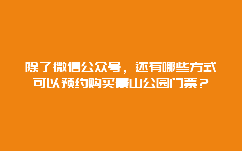 除了微信公众号，还有哪些方式可以预约购买景山公园门票？