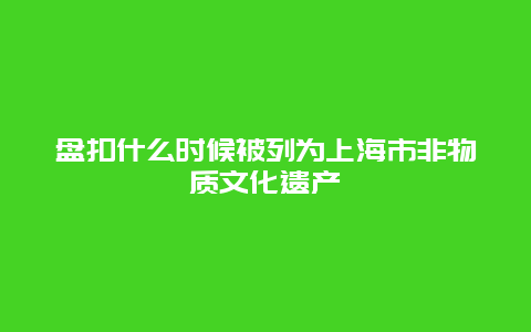 盘扣什么时候被列为上海市非物质文化遗产