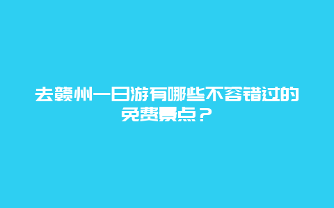 去赣州一日游有哪些不容错过的免费景点？