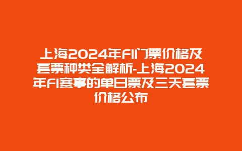 上海2024年F1门票价格及套票种类全解析-上海2024年F1赛事的单日票及三天套票价格公布