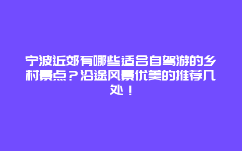 宁波近郊有哪些适合自驾游的乡村景点？沿途风景优美的推荐几处！