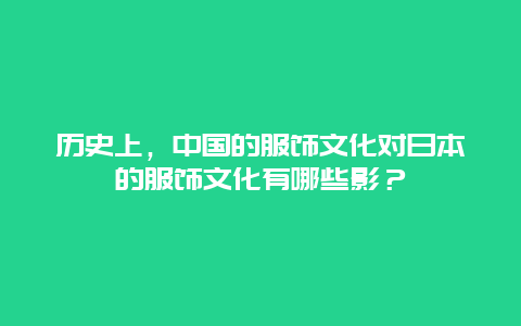 历史上，中国的服饰文化对日本的服饰文化有哪些影？