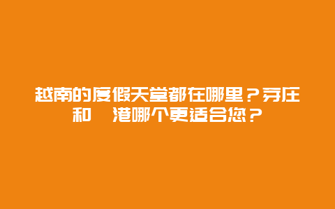 越南的度假天堂都在哪里？芽庄和岘港哪个更适合您？