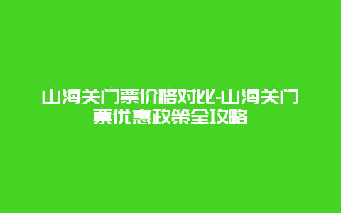 山海关门票价格对比-山海关门票优惠政策全攻略