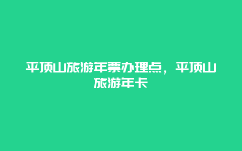 平顶山旅游年票办理点，平顶山旅游年卡