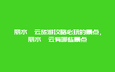 丽水缙云旅游攻略必玩的景点，丽水缙云有哪些景点