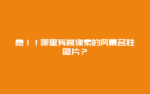 急！！哪里有高像素的风景名胜图片？