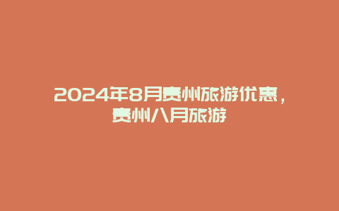 2024年8月贵州旅游优惠，贵州八月旅游