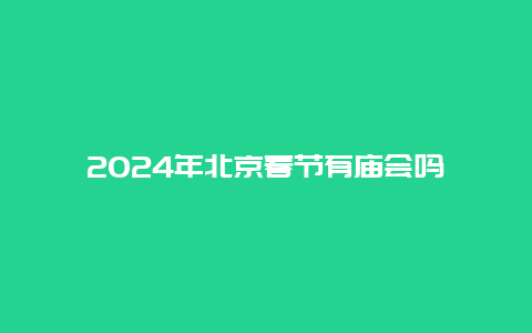 2024年北京春节有庙会吗