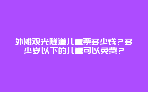 外滩观光隧道儿童票多少钱？多少岁以下的儿童可以免费？