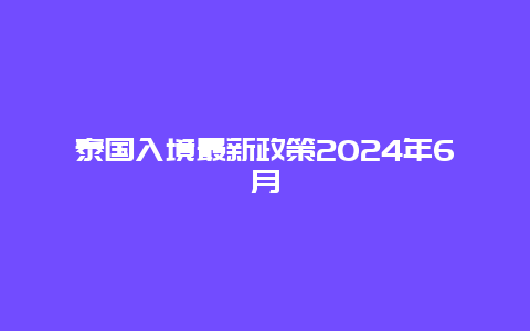 泰国入境最新政策2024年6月