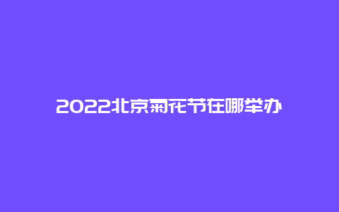 2022北京菊花节在哪举办