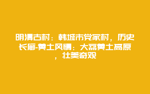 明清古村：韩城市党家村，历史长廊-黄土风情：大荔黄土高原，壮美奇观