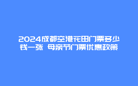 2024成都空港花田门票多少钱一张 母亲节门票优惠政策