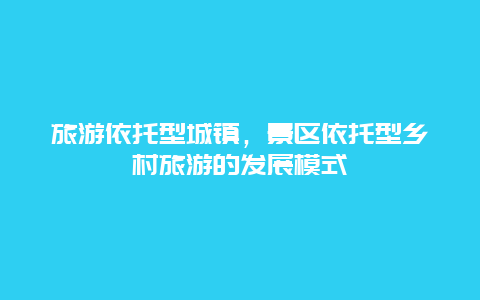 旅游依托型城镇，景区依托型乡村旅游的发展模式