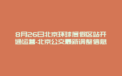 8月26日北京环球度假区站开通运营-北京公交最新调整信息