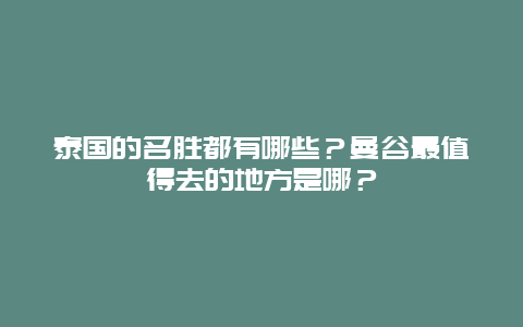 泰国的名胜都有哪些？曼谷最值得去的地方是哪？