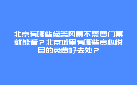 北京有哪些绝美风景不需要门票就能看？北京城里有哪些赏心悦目的免费好去处？