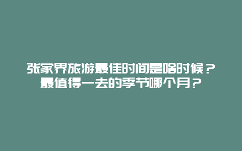 张家界旅游最佳时间是啥时候？最值得一去的季节哪个月？