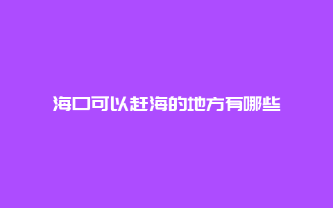 海口可以赶海的地方有哪些