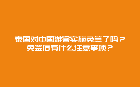 泰国对中国游客实施免签了吗？免签后有什么注意事项？