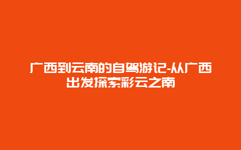 广西到云南的自驾游记-从广西出发探索彩云之南