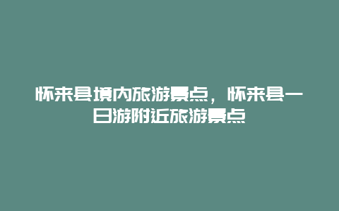 怀来县境内旅游景点，怀来县一日游附近旅游景点