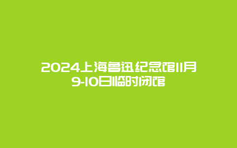 2024上海鲁迅纪念馆11月9-10日临时闭馆