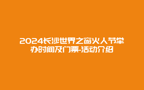 2024长沙世界之窗火人节举办时间及门票-活动介绍