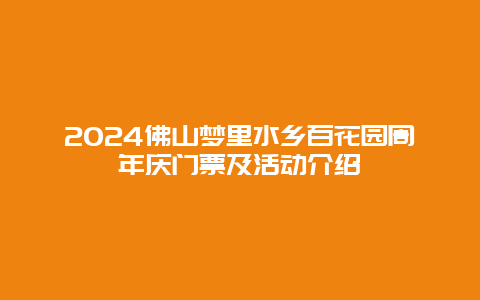 2024佛山梦里水乡百花园周年庆门票及活动介绍