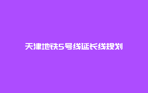 天津地铁5号线延长线规划