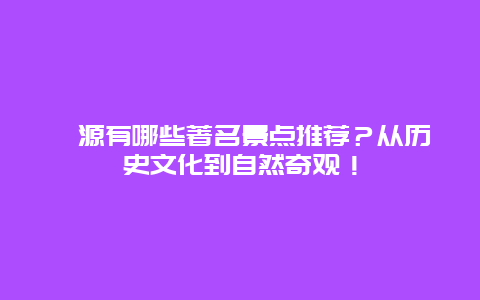 涞源有哪些著名景点推荐？从历史文化到自然奇观！