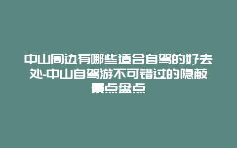 中山周边有哪些适合自驾的好去处-中山自驾游不可错过的隐蔽景点盘点