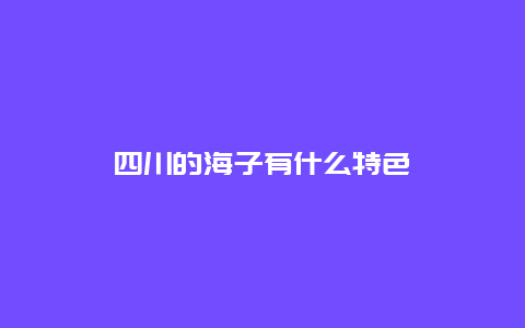 四川的海子有什么特色