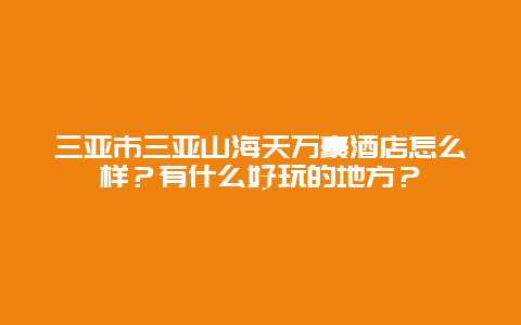 三亚市三亚山海天万豪酒店怎么样？有什么好玩的地方？