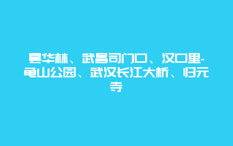 昙华林、武昌司门口、汉口里-龟山公园、武汉长江大桥、归元寺