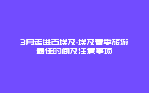 3月走进古埃及-埃及春季旅游最佳时间及注意事项