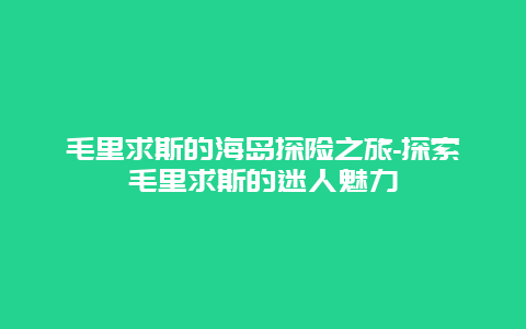 毛里求斯的海岛探险之旅-探索毛里求斯的迷人魅力