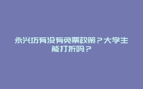 永兴坊有没有免票政策？大学生能打折吗？