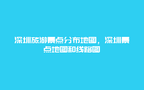 深圳旅游景点分布地图，深圳景点地图和线路图