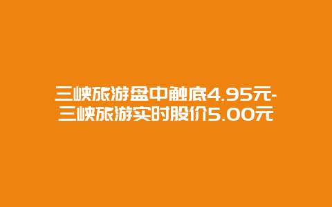 三峡旅游盘中触底4.95元-三峡旅游实时股价5.00元