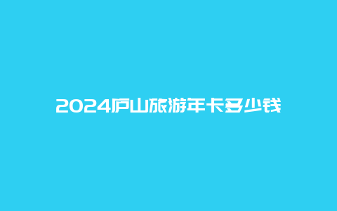 2024庐山旅游年卡多少钱