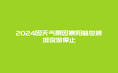 2024因天气原因襄阳盛世唐城夜游停止