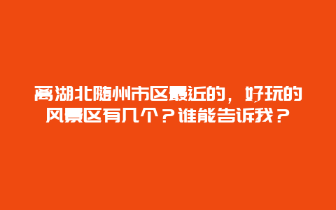 离湖北随州市区最近的，好玩的风景区有几个？谁能告诉我？