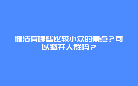 塘沽有哪些比较小众的景点？可以避开人群吗？